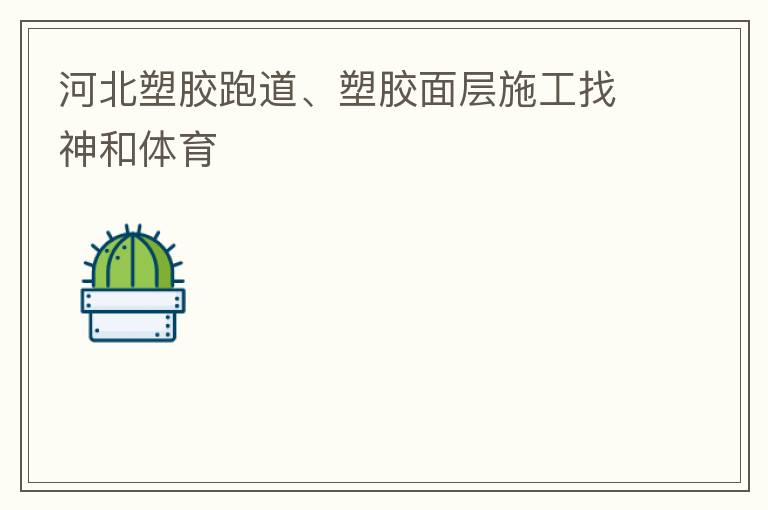 河北塑膠跑道、塑膠面層施工找神和體育