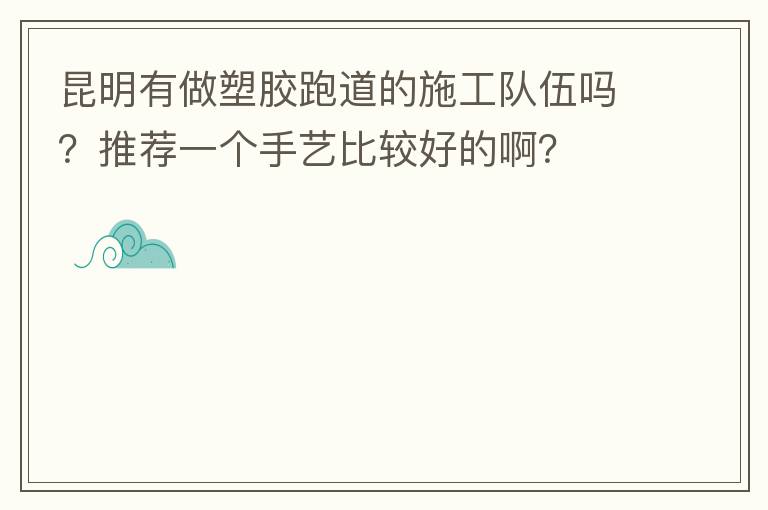 昆明有做塑膠跑道的施工隊伍嗎？推薦一個手藝比較好的啊？