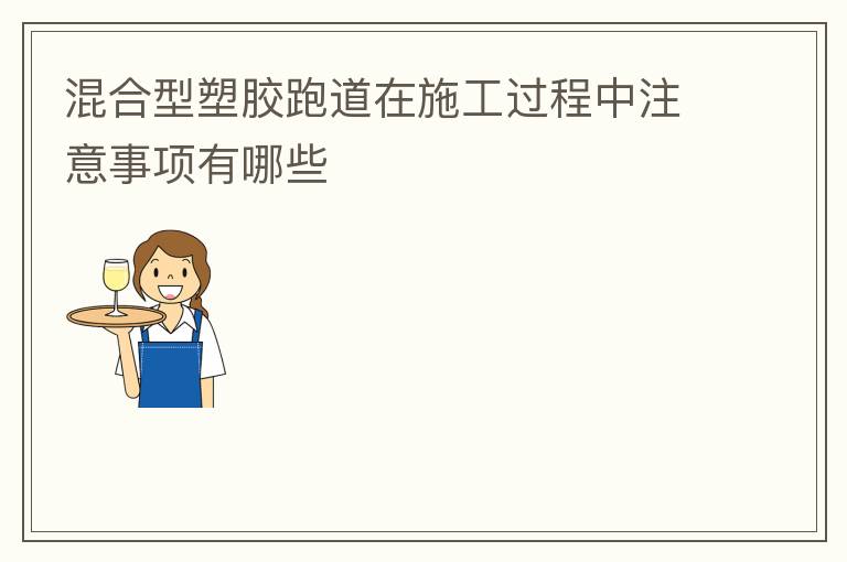 混合型塑膠跑道在施工過程中注意事項有哪些