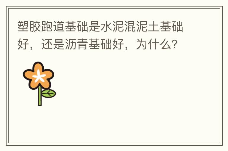 塑膠跑道基礎是水泥混泥土基礎好，還是瀝青基礎好，為什么？