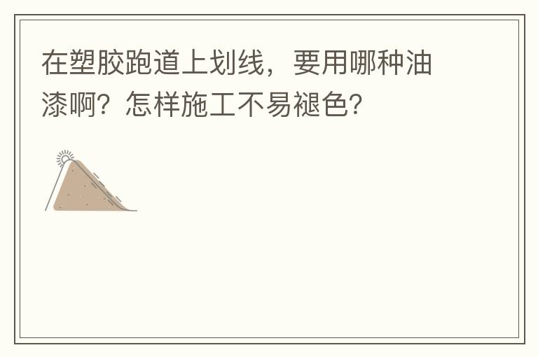 在塑膠跑道上劃線，要用哪種油漆啊？怎樣施工不易褪色？