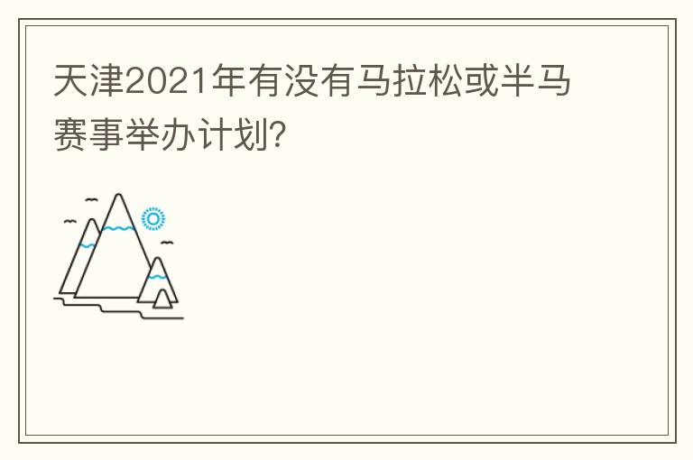 天津2021年有沒有馬拉松或半馬賽事舉辦計劃？