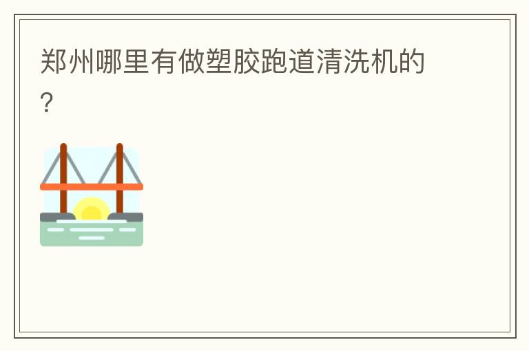鄭州哪里有做塑膠跑道清洗機的？