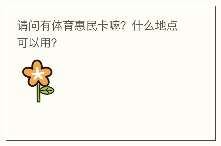 請問有體育惠民卡嘛？什么地點可以用？