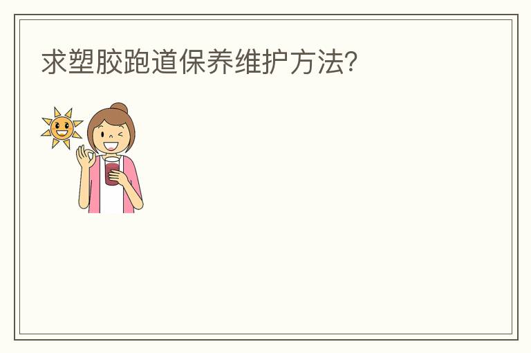 求塑膠跑道保養維護方法？