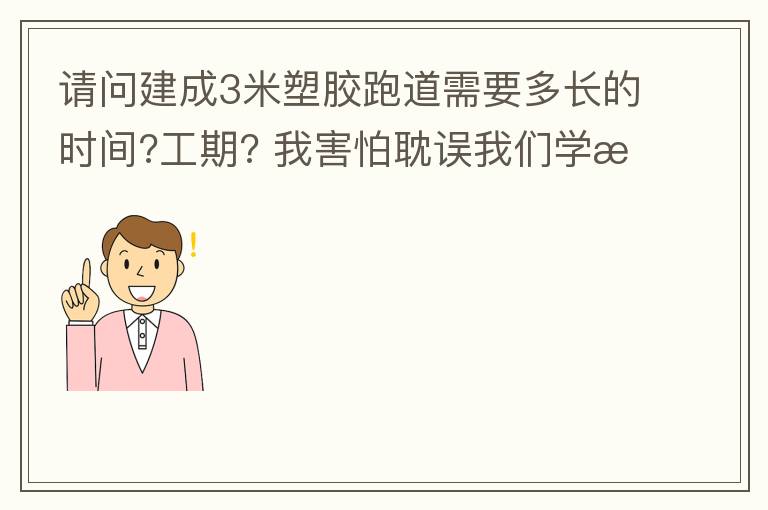 請問建成3米塑膠跑道需要多長的時間?工期??我害怕耽誤我們學校運動會的舉辦!