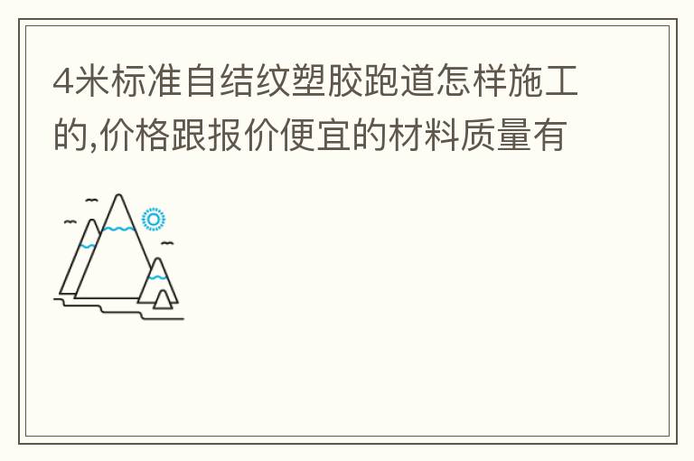 4米標準自結紋塑膠跑道怎樣施工的,價格跟報價便宜的材料質量有保證嗎？
