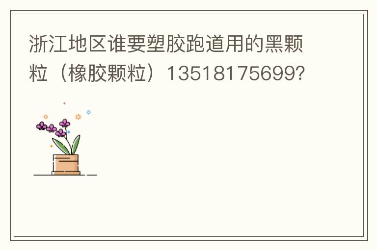 浙江地區誰要塑膠跑道用的黑顆粒（橡膠顆粒）13518175699？
