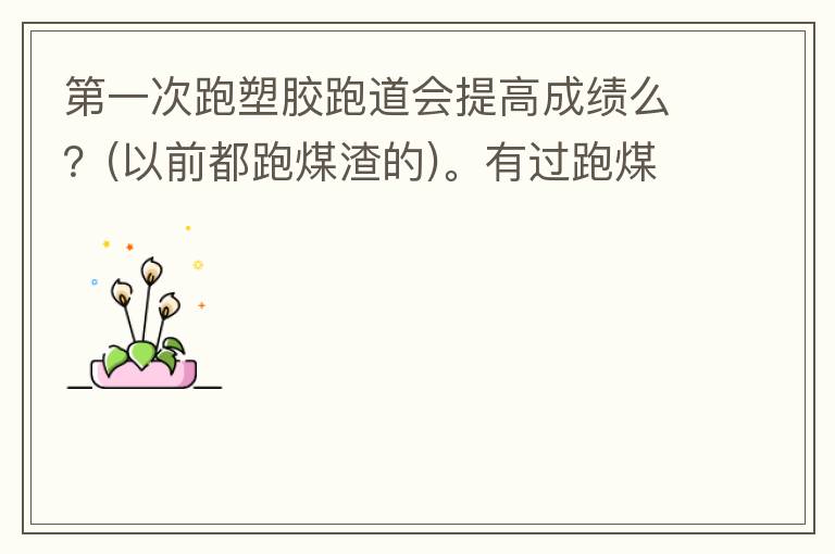 第一次跑塑膠跑道會提高成績么？(以前都跑煤渣的)。有過跑煤渣跑道突然跑塑膠跑道的人進來說說感受。