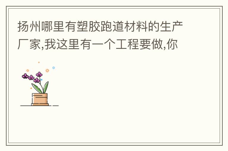 揚(yáng)州哪里有塑膠跑道材料的生產(chǎn)廠家,我這里有一個(gè)工程要做,你們有沒(méi)有施工方案或者施工方法的?價(jià)格跟報(bào)價(jià)貴