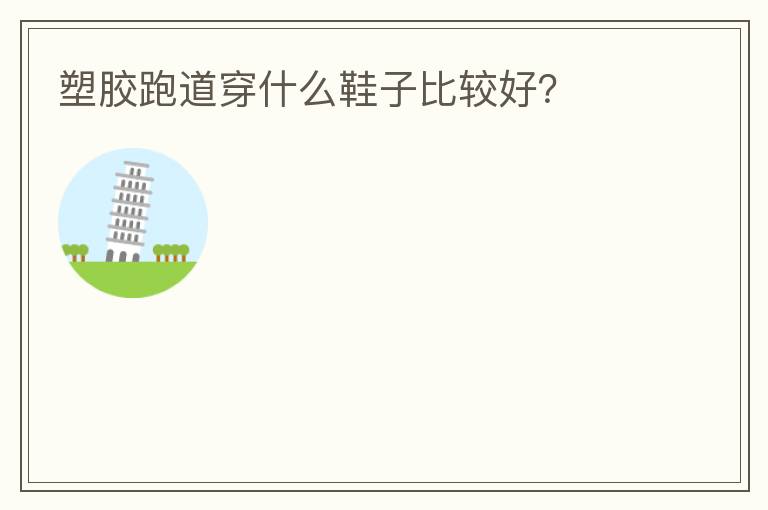 塑膠跑道穿什么鞋子比較好？