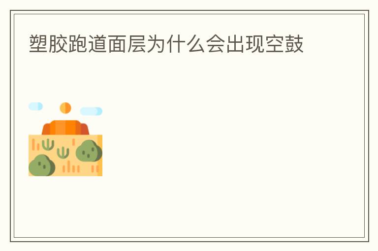 塑膠跑道面層為什么會出現空鼓