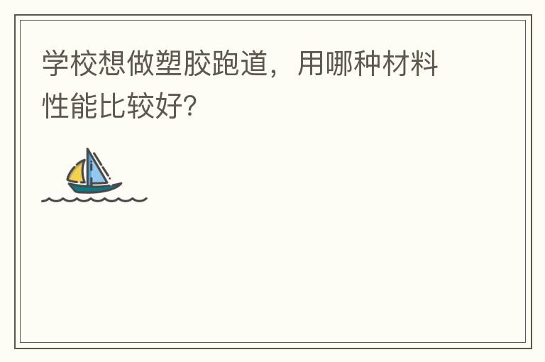 學校想做塑膠跑道，用哪種材料性能比較好？