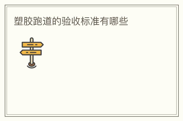 塑膠跑道的驗(yàn)收標(biāo)準(zhǔn)有哪些