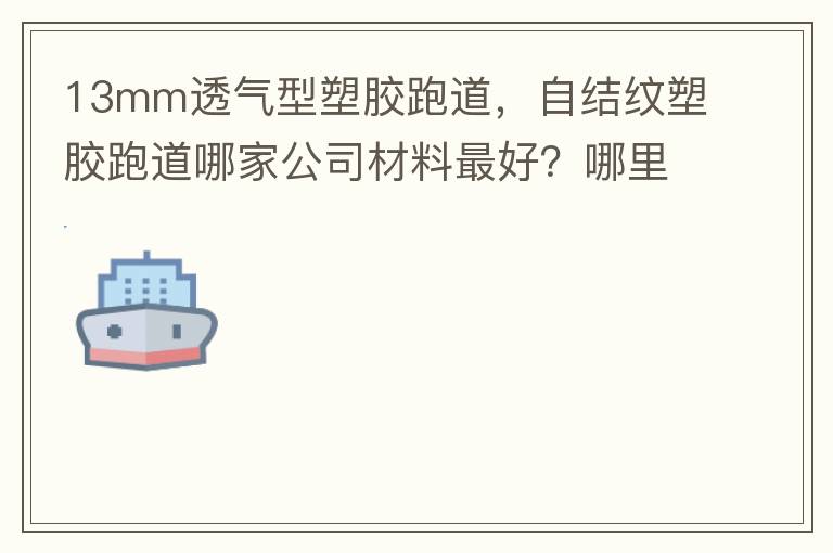 13mm透氣型塑膠跑道，自結紋塑膠跑道哪家公司材料最好？哪里供應球場材料，環保地坪材料？