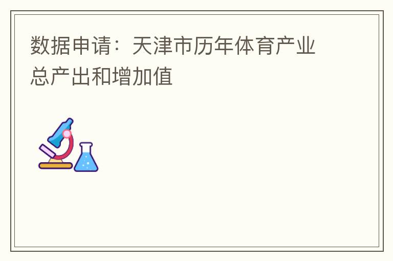 數(shù)據(jù)申請(qǐng)：天津市歷年體育產(chǎn)業(yè)總產(chǎn)出和增加值