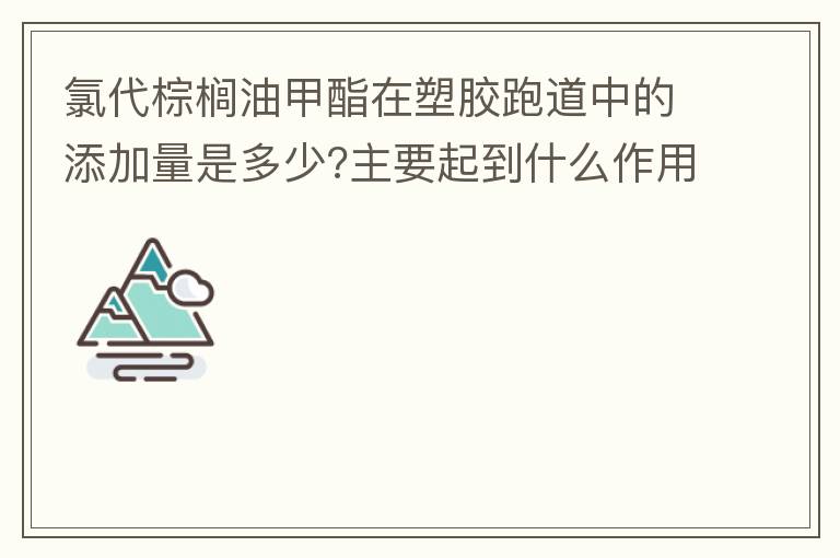 氯代棕櫚油甲酯在塑膠跑道中的添加量是多少?主要起到什么作用？