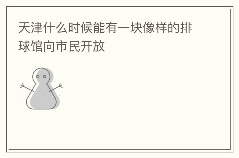 天津什么時候能有一塊像樣的排球館向市民開放