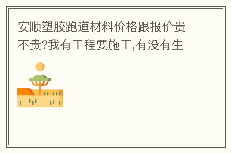 安順塑膠跑道材料價格跟報價貴不貴?我有工程要施工,有沒有生產廠家的施工工藝或施工方法提供給我