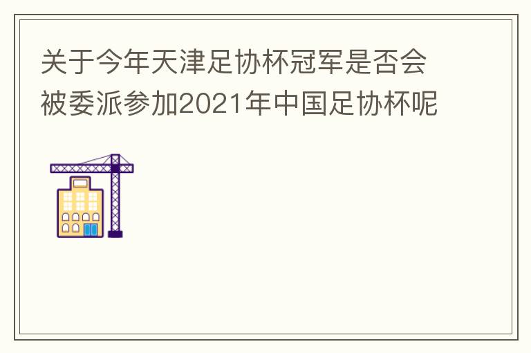 關于今年天津足協杯冠軍是否會被委派參加2021年中國足協杯呢？
