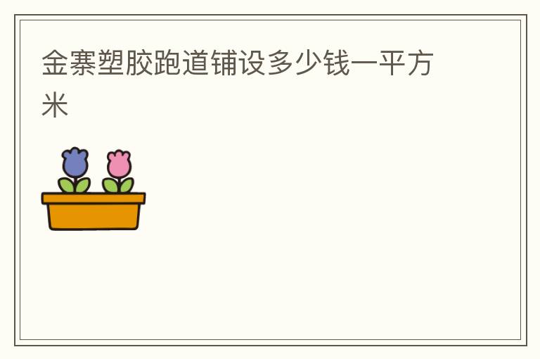 金寨塑膠跑道鋪設多少錢一平方米
