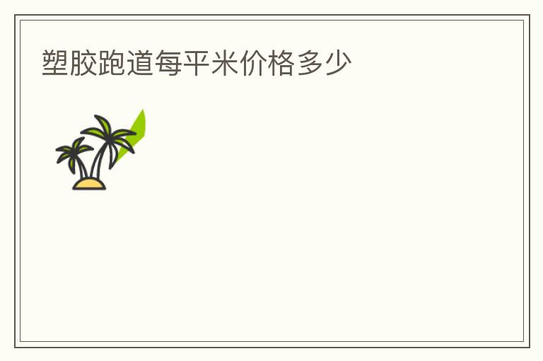 塑膠跑道每平米價(jià)格多少