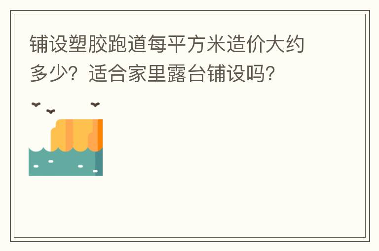 鋪設塑膠跑道每平方米造價大約多少？適合家里露臺鋪設嗎？