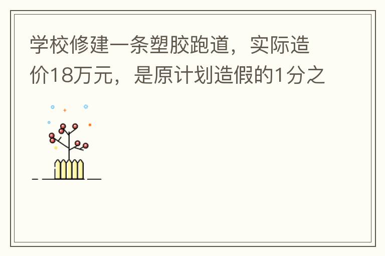 學校修建一條塑膠跑道，實際造價18萬元，是原計劃造假的1分之9。原計劃造價多少萬元？