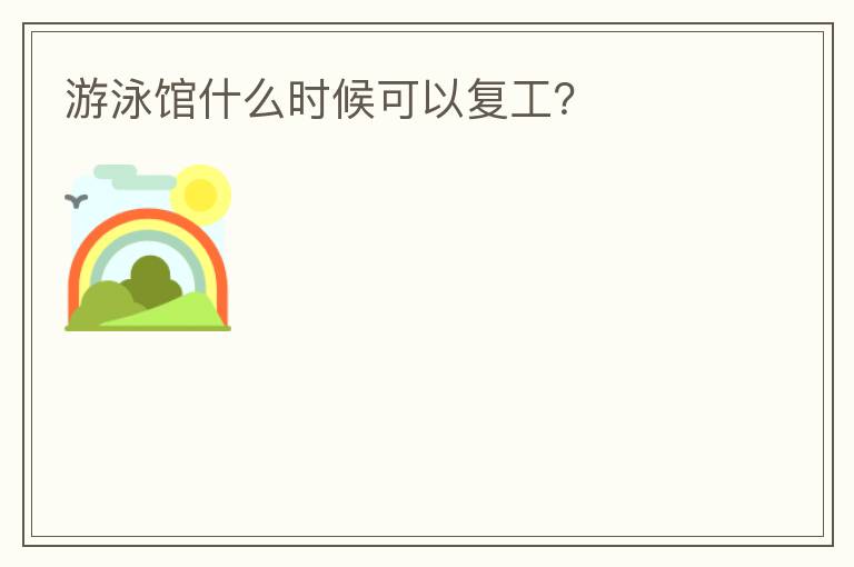 游泳館什么時候可以復工？