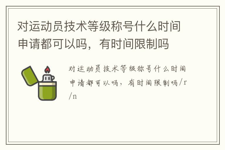 對運(yùn)動(dòng)員技術(shù)等級稱號什么時(shí)間申請都可以嗎，有時(shí)間限制嗎