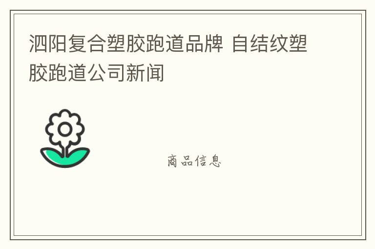 泗陽復合塑膠跑道品牌 自結紋塑膠跑道公司新聞