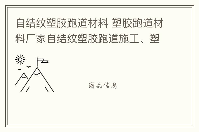 自結(jié)紋塑膠跑道材料 塑膠跑道材料廠家自結(jié)紋塑膠跑道施工、塑膠跑道施工方案惠州塑膠跑道施工膠跑道施工注意事項(xiàng)水性塑膠跑道
