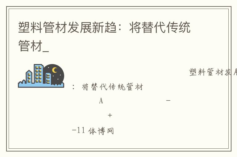 塑料管材發(fā)展新趨：將替代傳統(tǒng)管材_