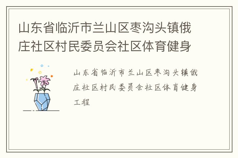 山東省臨沂市蘭山區棗溝頭鎮俄莊社區村民委員會社區體育健身工程