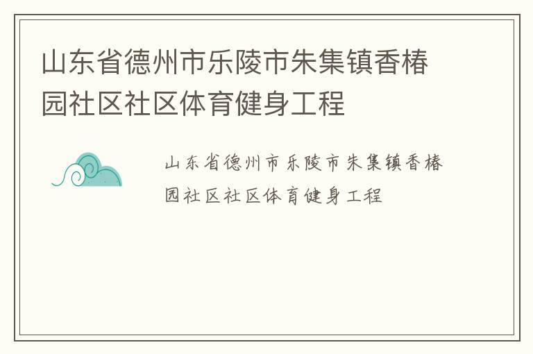 山東省德州市樂陵市朱集鎮香椿園社區社區體育健身工程