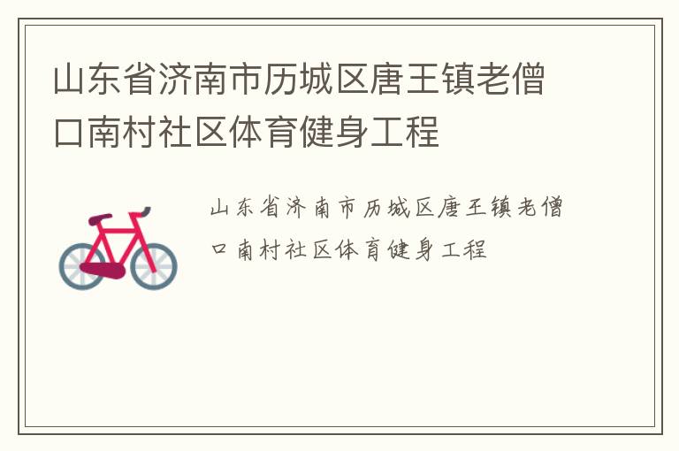 山東省濟南市歷城區(qū)唐王鎮(zhèn)老僧口南村社區(qū)體育健身工程