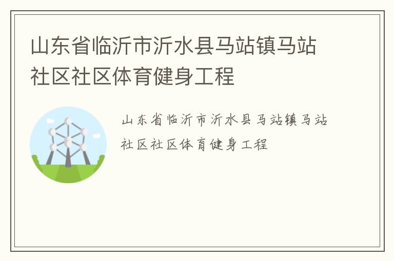 山東省臨沂市沂水縣馬站鎮(zhèn)馬站社區(qū)社區(qū)體育健身工程