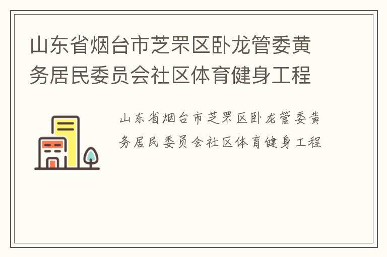山東省煙臺市芝罘區臥龍管委黃務居民委員會社區體育健身工程