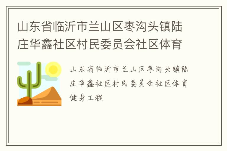 山東省臨沂市蘭山區棗溝頭鎮陸莊華鑫社區村民委員會社區體育健身工程