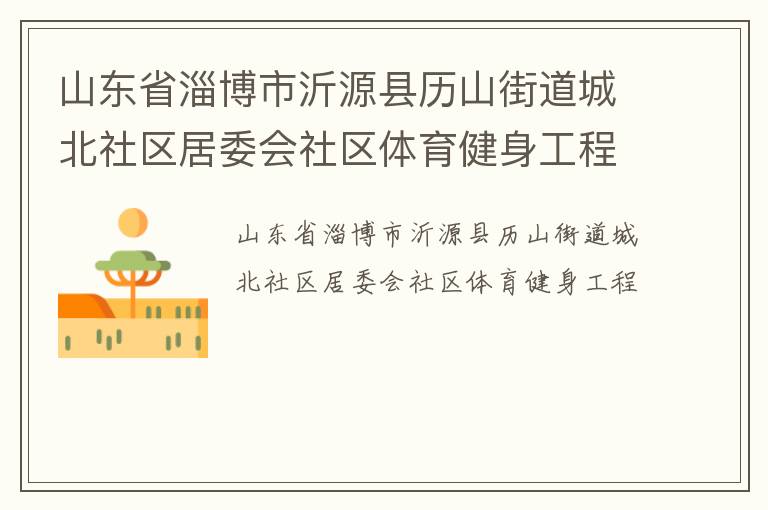 山東省淄博市沂源縣歷山街道城北社區居委會社區體育健身工程
