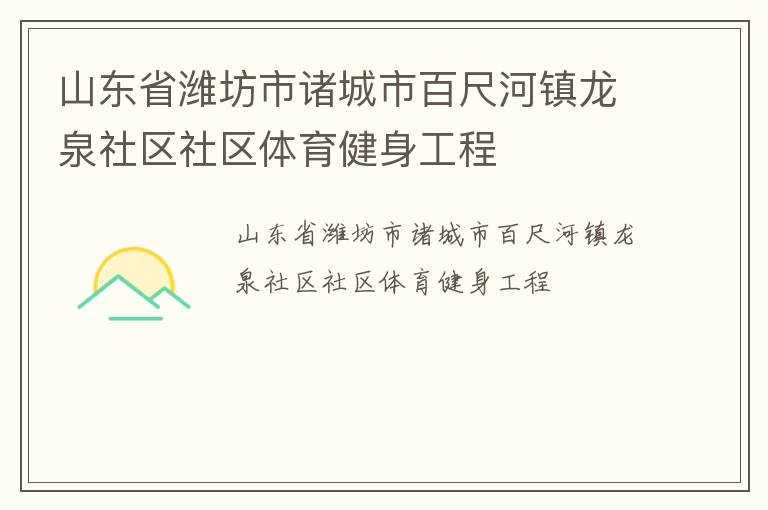 山東省濰坊市諸城市百尺河鎮(zhèn)龍泉社區(qū)社區(qū)體育健身工程