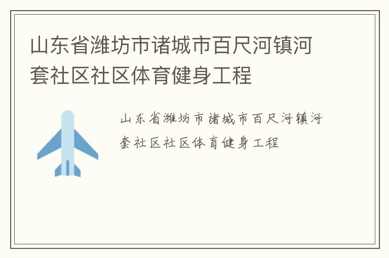 山東省濰坊市諸城市百尺河鎮河套社區社區體育健身工程