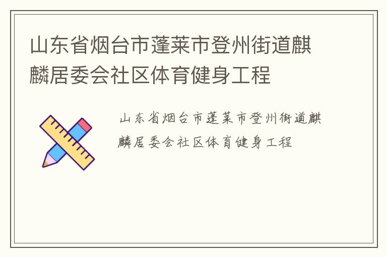 山東省煙臺市蓬萊市登州街道麒麟居委會社區體育健身工程