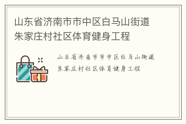 山東省濟(jì)南市市中區(qū)白馬山街道朱家莊村社區(qū)體育健身工程