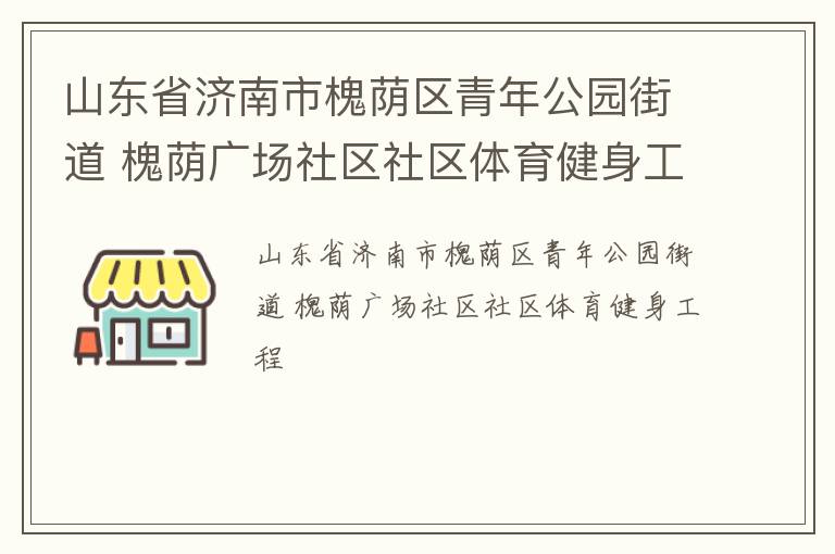 山東省濟(jì)南市槐蔭區(qū)青年公園街道 槐蔭廣場社區(qū)社區(qū)體育健身工程