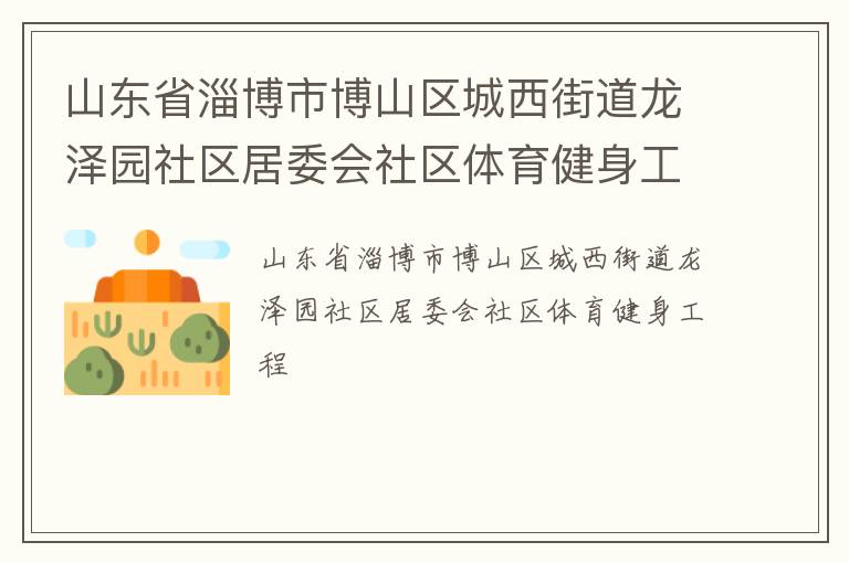 山東省淄博市博山區城西街道龍澤園社區居委會社區體育健身工程