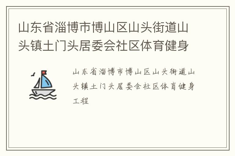 山東省淄博市博山區(qū)山頭街道山頭鎮(zhèn)土門(mén)頭居委會(huì)社區(qū)體育健身工程