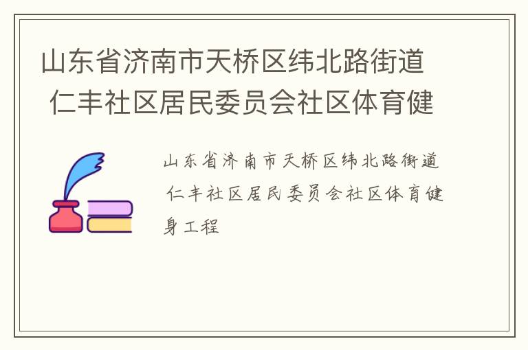 山東省濟南市天橋區(qū)緯北路街道 仁豐社區(qū)居民委員會社區(qū)體育健身工程