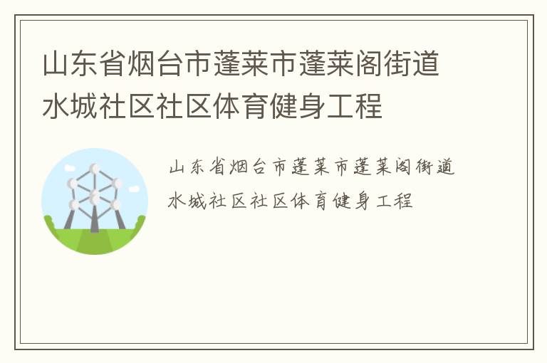 山東省煙臺市蓬萊市蓬萊閣街道水城社區(qū)社區(qū)體育健身工程