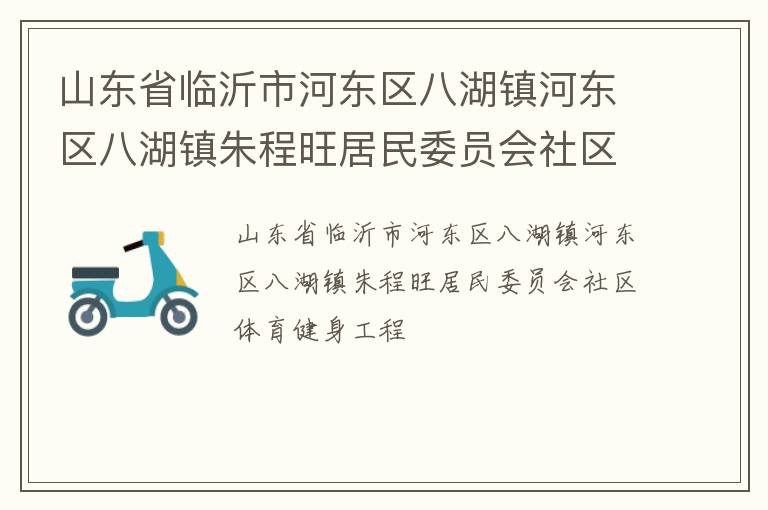 山東省臨沂市河東區八湖鎮河東區八湖鎮朱程旺居民委員會社區體育健身工程